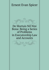 De Mortuis Nil Nisi Bona: Being a Series of Problems in Executorship Law and Accounts