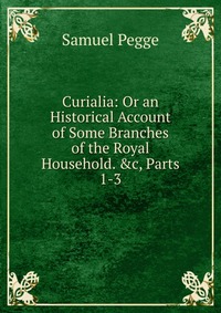 Curialia: Or an Historical Account of Some Branches of the Royal Household. &c, Parts 1-3