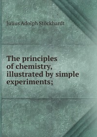 The principles of chemistry, illustrated by simple experiments;