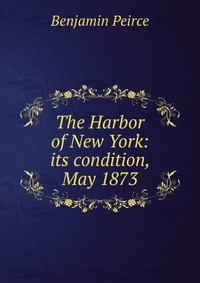 The Harbor of New York: its condition, May 1873