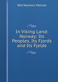 In Viking Land: Norway: Its Peoples, Its Fjords and Its Fjelds