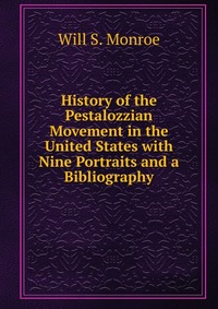 History of the Pestalozzian Movement in the United States with Nine Portraits and a Bibliography