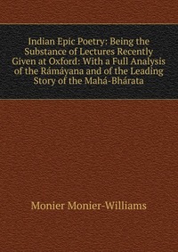 Indian Epic Poetry: Being the Substance of Lectures Recently Given at Oxford: With a Full Analysis of the Ramayana and of the Leading Story of the Maha-Bharata