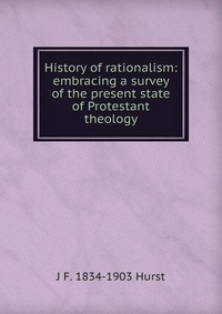 History of rationalism: embracing a survey of the present state of Protestant theology