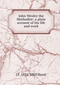 John Wesley the Methodist: a plain account of his life and work