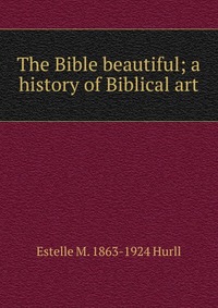 The Bible beautiful; a history of Biblical art