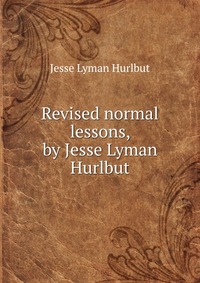 Revised normal lessons, by Jesse Lyman Hurlbut