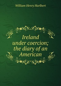 Ireland under coercion; the diary of an American