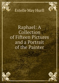 Raphael: A Collection of Fifteen Pictures and a Portrait of the Painter