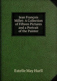 Jean Francois Millet: A Collection of Fifteen Pictures and a Portrait of the Painter