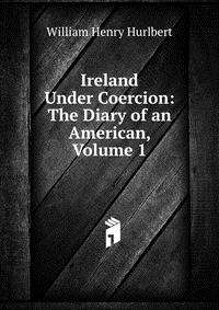 Ireland Under Coercion: The Diary of an American, Volume 1