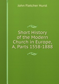 Short History of the Modern Church in Europe, A, Parts 1558-1888