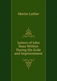 Letters of John Huss Written During His Exile and Imprisonment