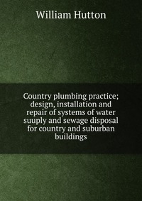 Country plumbing practice; design, installation and repair of systems of water suuply and sewage disposal for country and suburban buildings