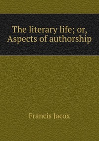 The literary life; or, Aspects of authorship