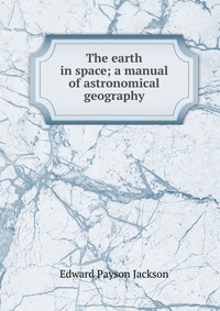 The earth in space; a manual of astronomical geography