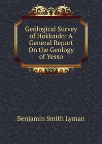 Geological Survey of Hokkaido: A General Report On the Geology of Yesso