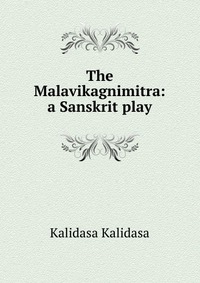 The Malavikagnimitra: a Sanskrit play