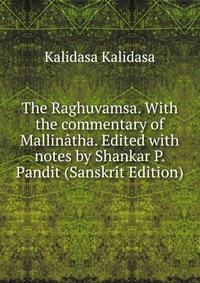 The Raghuvamsa. With the commentary of Mallinatha. Edited with notes by Shankar P. Pandit (Sanskrit Edition)