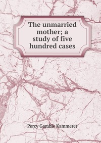 The unmarried mother; a study of five hundred cases