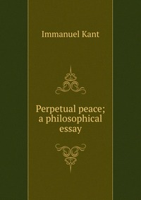 Perpetual peace; a philosophical essay