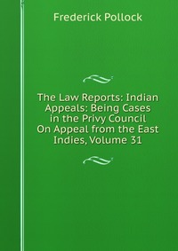 The Law Reports: Indian Appeals: Being Cases in the Privy Council On Appeal from the East Indies, Volume 31