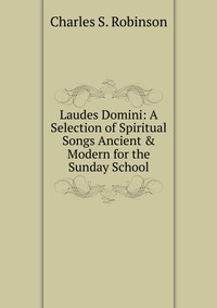 Laudes Domini: A Selection of Spiritual Songs Ancient & Modern for the Sunday School