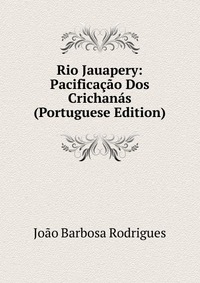 Rio Jauapery: Pacificacao Dos Crichanas (Portuguese Edition)