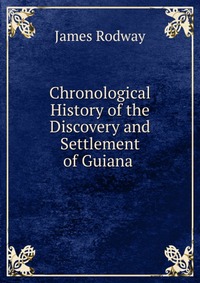 Chronological History of the Discovery and Settlement of Guiana