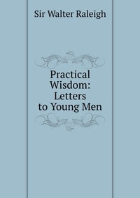 Practical Wisdom: Letters to Young Men