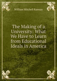 The Making of a University: What We Have to Learn from Educational Ideals in America