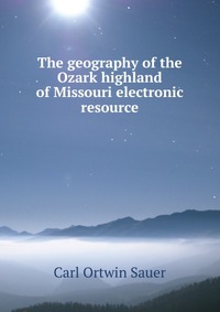 The geography of the Ozark highland of Missouri electronic resource