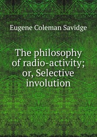 The philosophy of radio-activity; or, Selective involution