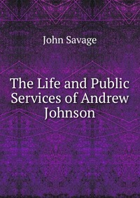 The Life and Public Services of Andrew Johnson