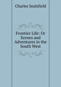 Frontier Life: Or Scenes and Adventures in the South West