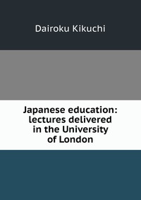 Japanese education: lectures delivered in the University of London