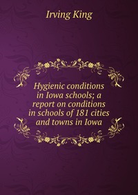 Hygienic conditions in Iowa schools; a report on conditions in schools of 181 cities and towns in Iowa