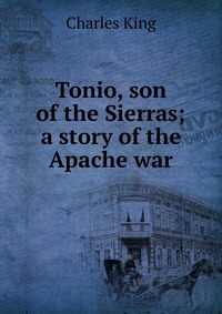 Tonio, son of the Sierras; a story of the Apache war