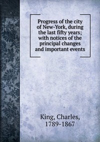 Progress of the city of New-York, during the last fifty years; with notices of the principal changes and important events