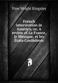 French intervention in America; or, A review of La France, le Mexique, et les Etats-Confederes