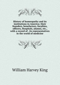 History of homeopathy and its institutions in America; their founders, benefactors, faculties, officers, Hospitals, alumni, etc., with a record of . its representatives in the world of medici