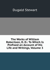 The Works of William Robertson, D. D.: To Which Is Prefixed an Account of His Life and Writings, Volume 3