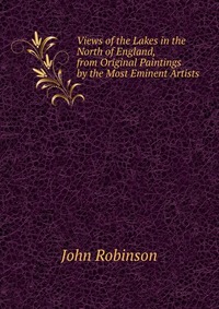 Views of the Lakes in the North of England, from Original Paintings by the Most Eminent Artists