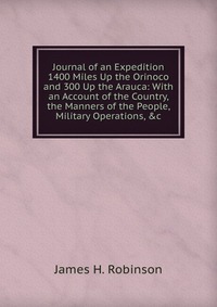 Journal of an Expedition 1400 Miles Up the Orinoco and 300 Up the Arauca: With an Account of the Country, the Manners of the People, Military Operations, &c