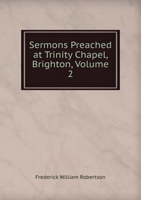 Sermons Preached at Trinity Chapel, Brighton, Volume 2