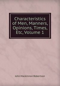 Characteristics of Men, Manners, Opinions, Times, Etc, Volume 1