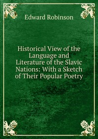 Historical View of the Language and Literature of the Slavic Nations: With a Sketch of Their Popular Poetry