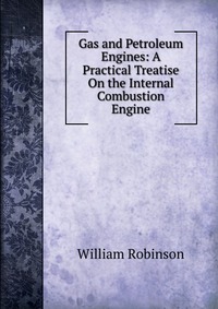 Gas and Petroleum Engines: A Practical Treatise On the Internal Combustion Engine