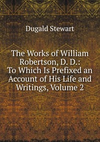 The Works of William Robertson, D. D.: To Which Is Prefixed an Account of His Life and Writings, Volume 2