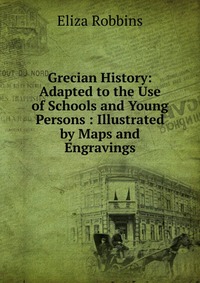 Grecian History: Adapted to the Use of Schools and Young Persons : Illustrated by Maps and Engravings